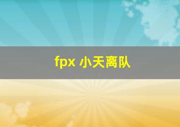 fpx 小天离队